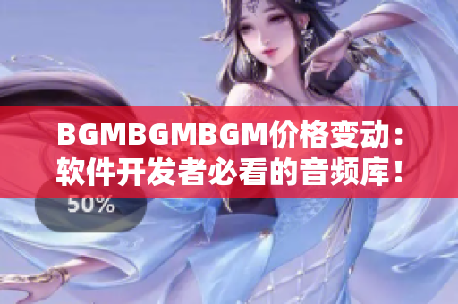 BGMBGMBGM價(jià)格變動(dòng)：軟件開發(fā)者必看的音頻庫！