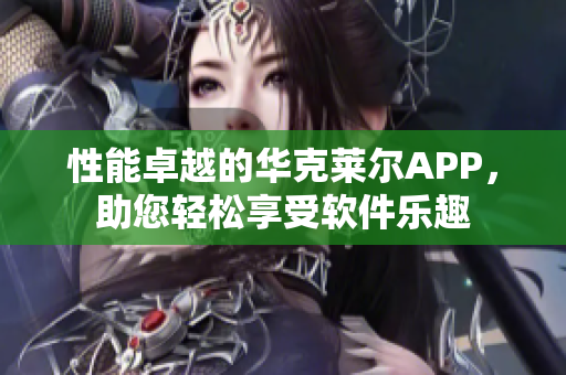 性能卓越的華克萊爾APP，助您輕松享受軟件樂趣