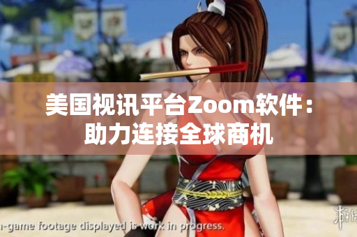美國視訊平臺Zoom軟件：助力連接全球商機