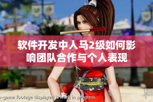 軟件開發(fā)中人馬2級如何影響團(tuán)隊(duì)合作與個(gè)人表現(xiàn)