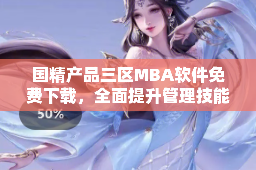 國精產(chǎn)品三區(qū)MBA軟件免費(fèi)下載，全面提升管理技能