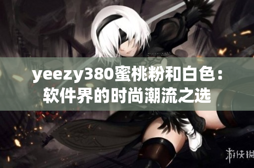 yeezy380蜜桃粉和白色：軟件界的時尚潮流之選