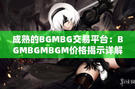 成熟的BGMBG交易平臺(tái)：BGMBGMBGM價(jià)格揭示詳解