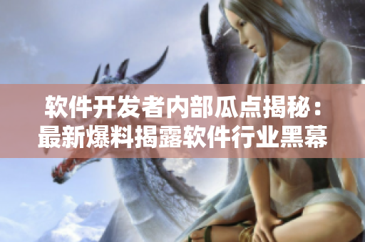 軟件開(kāi)發(fā)者內(nèi)部瓜點(diǎn)揭秘：最新爆料揭露軟件行業(yè)黑幕