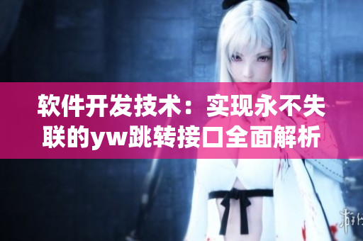 軟件開發(fā)技術(shù)：實(shí)現(xiàn)永不失聯(lián)的yw跳轉(zhuǎn)接口全面解析