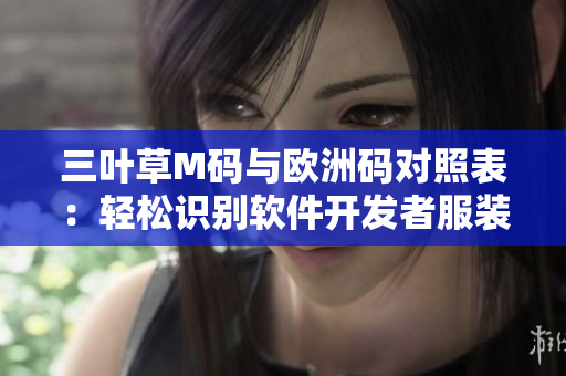 三葉草M碼與歐洲碼對照表：輕松識別軟件開發(fā)者服裝尺碼