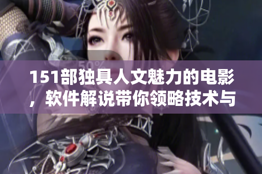 151部獨具人文魅力的電影，軟件解說帶你領(lǐng)略技術(shù)與藝術(shù)的交匯