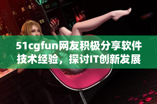 51cgfun網(wǎng)友積極分享軟件技術(shù)經(jīng)驗，探討IT創(chuàng)新發(fā)展