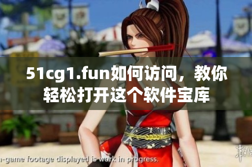51cg1.fun如何訪問(wèn)，教你輕松打開(kāi)這個(gè)軟件寶庫(kù)