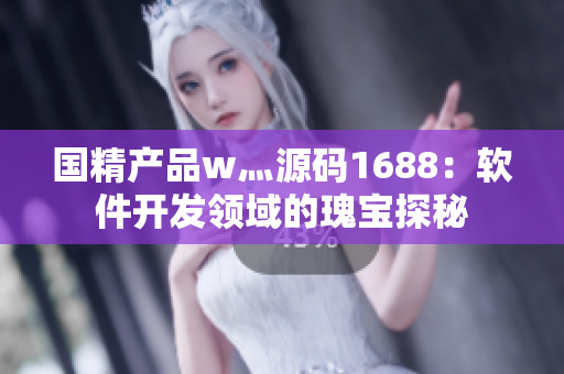國(guó)精產(chǎn)品w灬源碼1688：軟件開發(fā)領(lǐng)域的瑰寶探秘