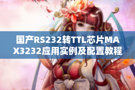 國產(chǎn)RS232轉TTL芯片MAX3232應用實例及配置教程