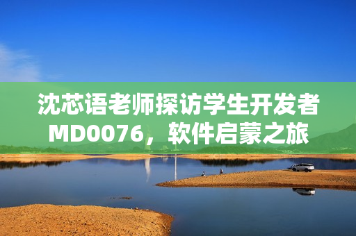 沈芯語老師探訪學生開發(fā)者MD0076，軟件啟蒙之旅