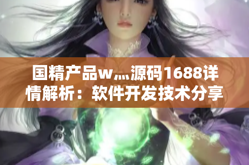 國精產品w灬源碼1688詳情解析：軟件開發(fā)技術分享及實戰(zhàn)指南
