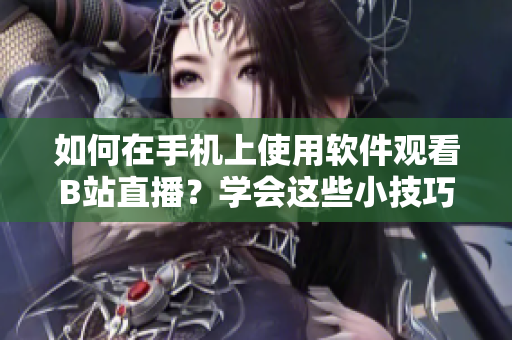 如何在手機上使用軟件觀看B站直播？學(xué)會這些小技巧，暢享精彩直播內(nèi)容!
