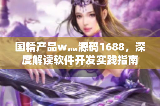 國精產(chǎn)品w灬源碼1688，深度解讀軟件開發(fā)實踐指南
