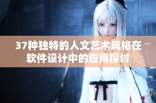 37種獨特的人文藝術(shù)風(fēng)格在軟件設(shè)計中的應(yīng)用探討