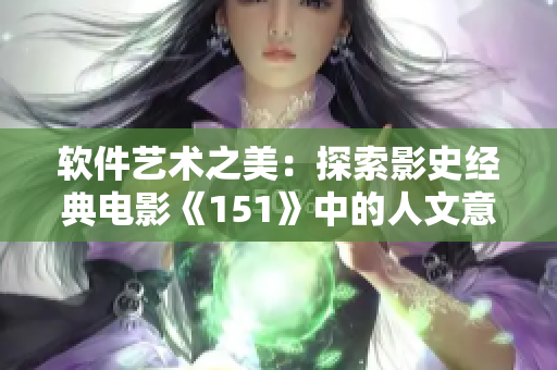 軟件藝術(shù)之美：探索影史經(jīng)典電影《151》中的人文意涵