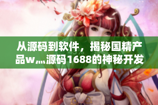 從源碼到軟件，揭秘國(guó)精產(chǎn)品w灬源碼1688的神秘開發(fā)之旅