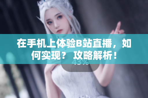 在手機(jī)上體驗(yàn)B站直播，如何實(shí)現(xiàn)？ 攻略解析！