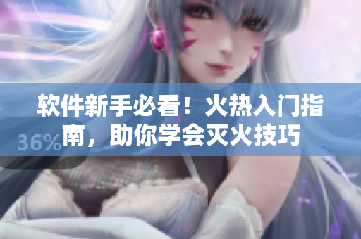 軟件新手必看！火熱入門指南，助你學(xué)會(huì)滅火技巧