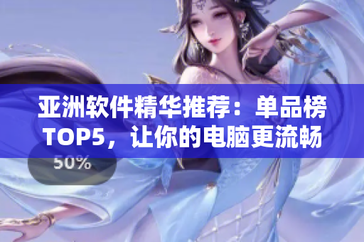 亞洲軟件精華推薦：單品榜TOP5，讓你的電腦更流暢