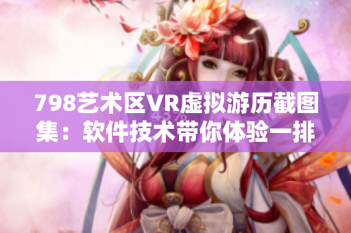 798藝術(shù)區(qū)VR虛擬游歷截圖集：軟件技術(shù)帶你體驗(yàn)一排小人的奇妙旅程
