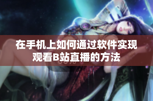 在手機(jī)上如何通過(guò)軟件實(shí)現(xiàn)觀看B站直播的方法