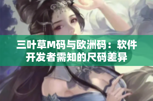 三葉草M碼與歐洲碼：軟件開發(fā)者需知的尺碼差異