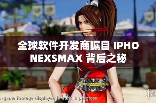 全球軟件開發(fā)商矚目 IPHONEXSMAX 背后之秘