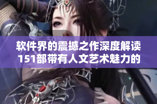 軟件界的震撼之作深度解讀151部帶有人文藝術魅力的電影