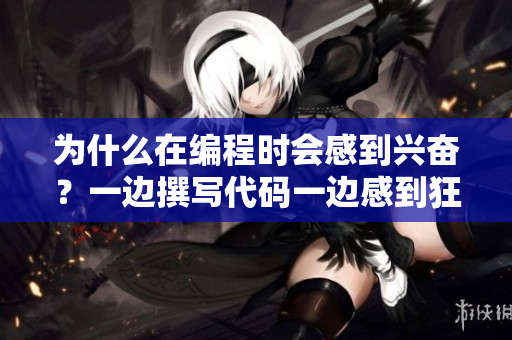 為什么在編程時(shí)會(huì)感到興奮？一邊撰寫代碼一邊感到狂躁的原因分析