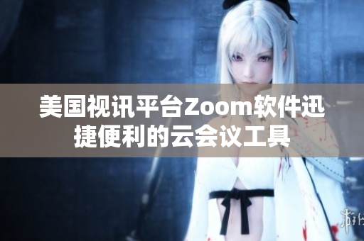 美國視訊平臺Zoom軟件迅捷便利的云會議工具