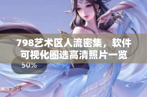 798藝術(shù)區(qū)人流密集，軟件可視化圈選高清照片一覽