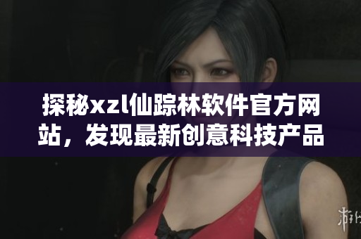 探秘xzl仙蹤林軟件官方網(wǎng)站，發(fā)現(xiàn)最新創(chuàng)意科技產(chǎn)品展示與下載入口