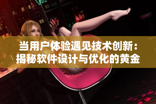 當(dāng)用戶體驗(yàn)遇見(jiàn)技術(shù)創(chuàng)新：揭秘軟件設(shè)計(jì)與優(yōu)化的黃金法則