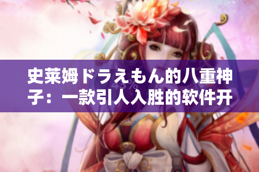 史萊姆ドラえもん的八重神子：一款引人入勝的軟件開(kāi)發(fā)工具走進(jìn)你的世界