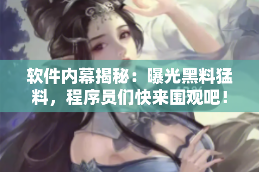 軟件內(nèi)幕揭秘：曝光黑料猛料，程序員們快來圍觀吧！