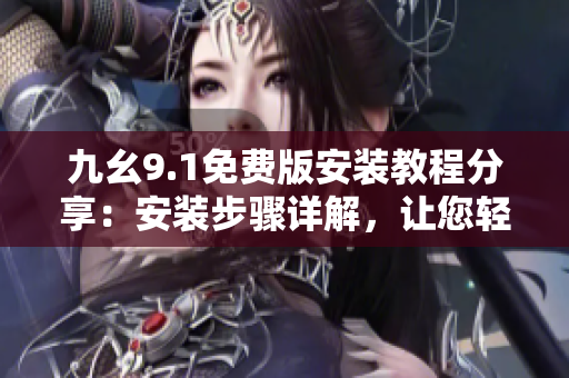 九幺9.1免費版安裝教程分享：安裝步驟詳解，讓您輕松掌握安裝技巧