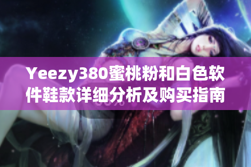 Yeezy380蜜桃粉和白色軟件鞋款詳細分析及購買指南