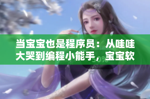 當寶寶也是程序員：從哇哇大哭到編程小能手，寶寶軟件開發(fā)之路 