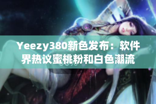 Yeezy380新色發(fā)布：軟件界熱議蜜桃粉和白色潮流