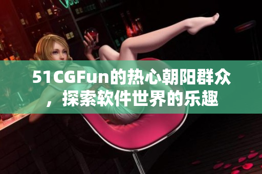 51CGFun的熱心朝陽群眾，探索軟件世界的樂趣