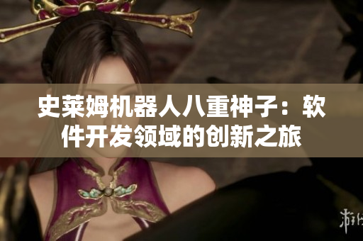 史萊姆機(jī)器人八重神子：軟件開發(fā)領(lǐng)域的創(chuàng)新之旅