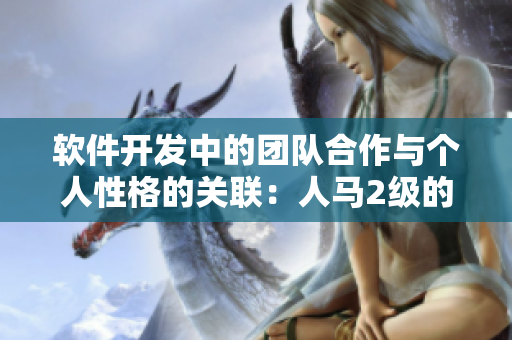 軟件開發(fā)中的團隊合作與個人性格的關(guān)聯(lián)：人馬2級的啟示