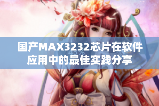 國(guó)產(chǎn)MAX3232芯片在軟件應(yīng)用中的最佳實(shí)踐分享