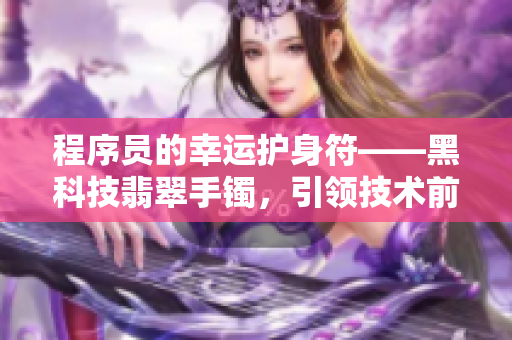 程序員的幸運護身符——黑科技翡翠手鐲，引領技術前沿，護佑代碼之美