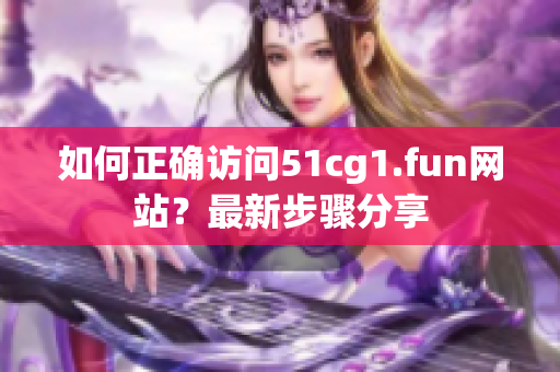 如何正確訪問51cg1.fun網站？最新步驟分享
