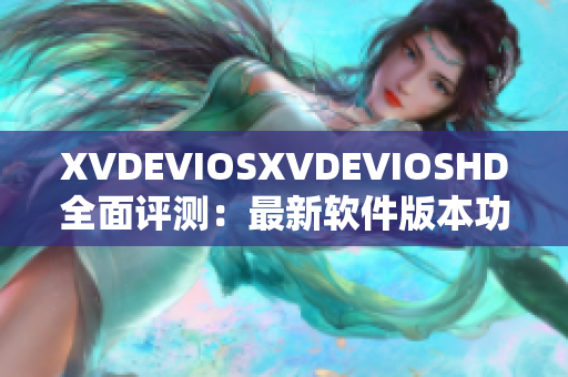 XVDEVIOSXVDEVIOSHD全面評(píng)測(cè)：最新軟件版本功能及性能分析