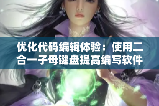 優(yōu)化代碼編輯體驗(yàn)：使用二合一子母鍵盤提高編寫軟件效率