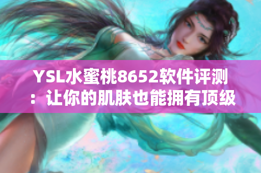 YSL水蜜桃8652軟件評(píng)測(cè)：讓你的肌膚也能擁有頂級(jí)體驗(yàn)